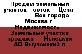 Продам земельный участок 7 соток. › Цена ­ 1 200 000 - Все города, Москва г. Недвижимость » Земельные участки продажа   . Ненецкий АО,Выучейский п.